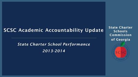 State Charter Schools Commission of Georgia SCSC Academic Accountability Update State Charter School Performance 2013-2014.