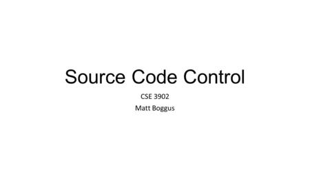 Source Code Control CSE 3902 Matt Boggus. Source code control options for CSE 3902 Must use source code control that is integrated with Visual Studio.
