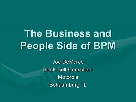 The Business and People Side of BPM Joe DeMarco Black Belt Consultant Motorola Schaumburg, IL.
