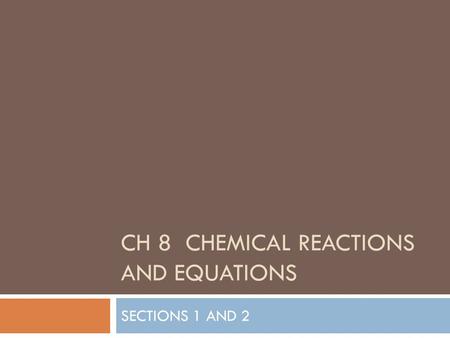 CH 8 CHEMICAL REACTIONS AND EQUATIONS SECTIONS 1 AND 2.