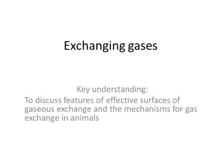 Exchanging gases Key understanding: To discuss features of effective surfaces of gaseous exchange and the mechanisms for gas exchange in animals.