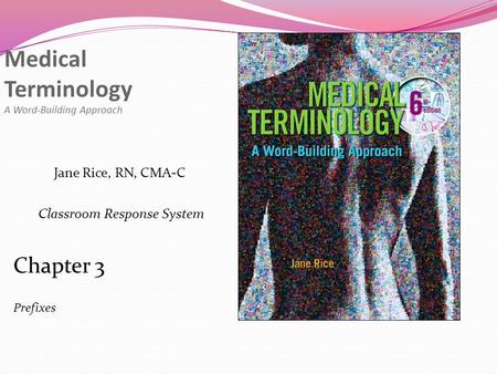 Medical Terminology A Word-Building Approach Chapter 3 Prefixes Jane Rice, RN, CMA-C Classroom Response System.