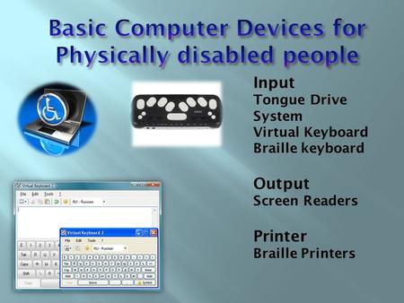 Input Tongue Drive System Virtual Keyboard Braille keyboard Output Screen Readers Printer Braille Printers.