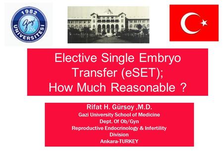 Elective Single Embryo Transfer (eSET); How Much Reasonable ? Rifat H. Gürsoy,M.D. Gazi University School of Medicine Dept. Of Ob/Gyn Reproductive Endocrinology.