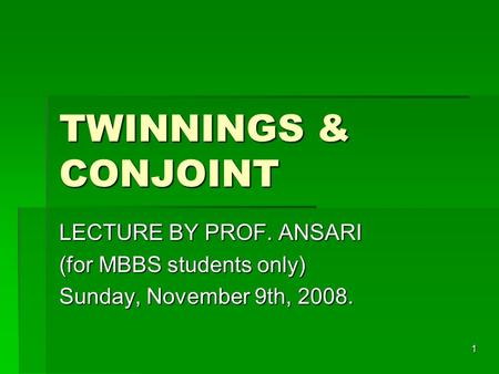 1 TWINNINGS & CONJOINT LECTURE BY PROF. ANSARI (for MBBS students only) Sunday, November 9th, 2008.