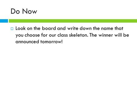 Do Now  Look on the board and write down the name that you choose for our class skeleton. The winner will be announced tomorrow!