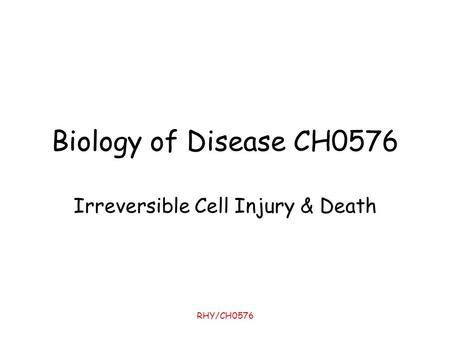 RHY/CH0576 Biology of Disease CH0576 Irreversible Cell Injury & Death.