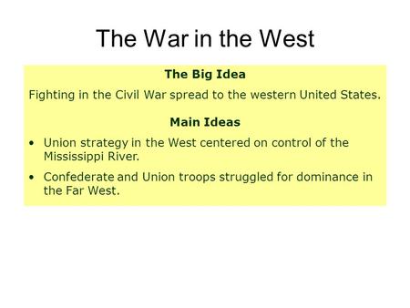 The War in the West The Big Idea Fighting in the Civil War spread to the western United States. Main Ideas Union strategy in the West centered on control.