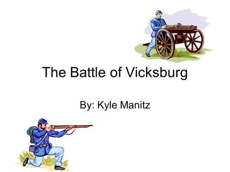 The Battle of Vicksburg By: Kyle Manitz. Introduction The war has been going on for two years and two days. The battle of Champion Hill has just been.