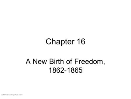 Chapter 16 A New Birth of Freedom, 1862-1865 (c) 2003 Wadsworth Group All rights reserved.