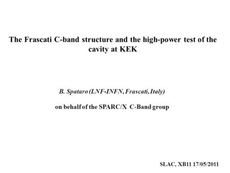 The Frascati C-band structure and the high-power test of the cavity at KEK B. Spataro (LNF-INFN, Frascati, Italy) on behalf of the SPARC/X C-Band group.