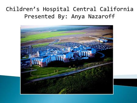 Children’s Hospital Central California Presented By: Anya Nazaroff.