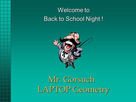 Mr. Gorsuch LAPTOP Geometry Welcome to Back to School Night !