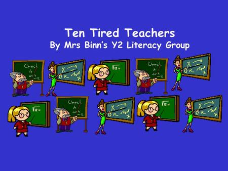 Ten Tired Teachers By Mrs Binn’s Y2 Literacy Group.