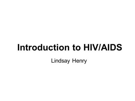 Introduction to HIV/AIDS Lindsay Henry. What will we learn? What is HIV/AIDS? How is HIV/AIDS transmitted? What are the signs/symptoms of HIV/AIDS? When.