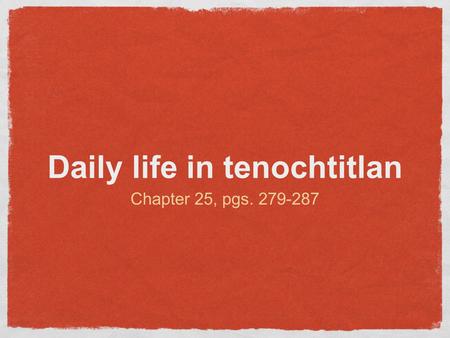 Daily life in tenochtitlan Chapter 25, pgs. 279-287.