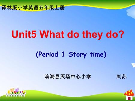 Unit5 What do they do? (Period 1 Story time) 译林版小学英语五年级上册 滨海县天场中心小学 刘苏.