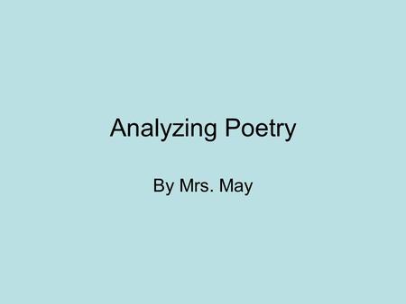 Analyzing Poetry By Mrs. May. Formal Analysis 3 devices = meter, foot, rhyme Poetry creates meaning from –Interactions between the meaning of words and.