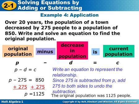 Holt Algebra 1 2-1 Solving Equations by Adding or Subtracting Over 20 years, the population of a town decreased by 275 people to a population of 850. Write.