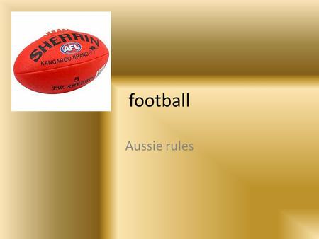 Football Aussie rules. footy Footy is an all Australian made ball game. Its proper name is AFL, AFL is an acronym for Australian Football League.