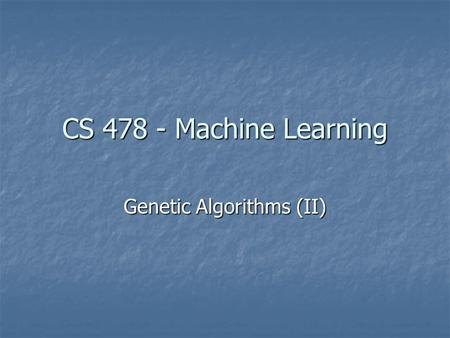 CS 478 - Machine Learning Genetic Algorithms (II).