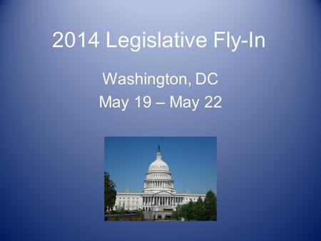 2014 Legislative Fly-In Washington, DC May 19 – May 22.