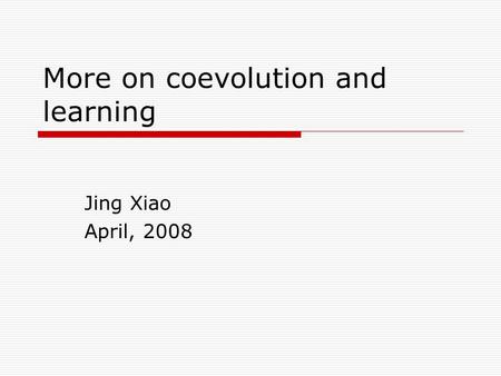 More on coevolution and learning Jing Xiao April, 2008.