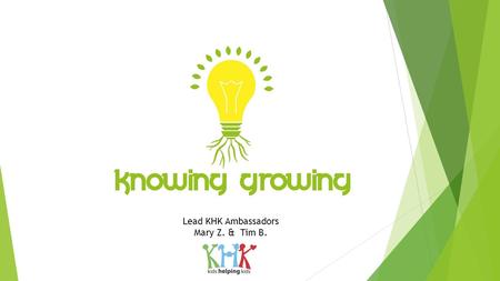 Lead KHK Ambassadors Mary Z. & Tim B.. What is Knowing Growing?  Knowing Growing is a project to teach kids about sustainable living and environmental.
