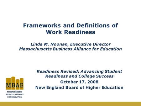 Frameworks and Definitions of Work Readiness Linda M. Noonan, Executive Director Massachusetts Business Alliance for Education Readiness Revised: Advancing.