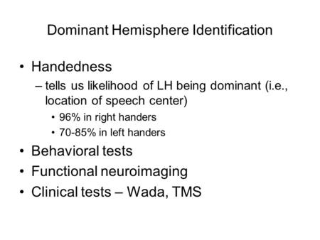 Dominant Hemisphere Identification Handedness –tells us likelihood of LH being dominant (i.e., location of speech center) 96% in right handers 70-85% in.