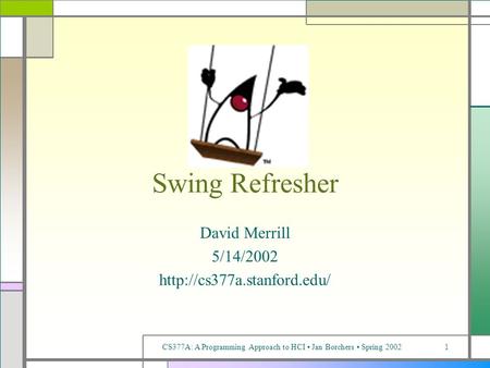 CS377A: A Programming Approach to HCI Jan Borchers Spring 20021 Swing Refresher David Merrill 5/14/2002