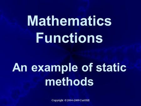 Copyright © 2004-2009 Curt Hill Mathematics Functions An example of static methods.