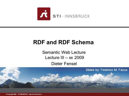 Www.sti-innsbruck.at © Copyright 2008 STI INNSBRUCK www.sti-innsbruck.at RDF and RDF Schema Semantic Web Lecture Lecture III – xx 2009 Dieter Fensel Slides.
