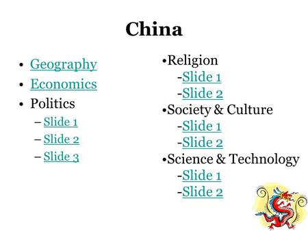 China Geography Economics Politics –Slide 1Slide 1 –Slide 2Slide 2 –Slide 3Slide 3 Religion -Slide 1Slide 1 -Slide 2Slide 2 Society & Culture -Slide 1Slide.