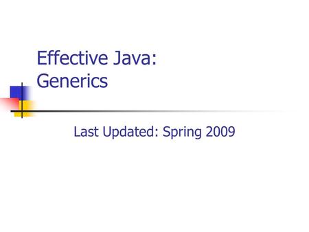 Effective Java: Generics Last Updated: Spring 2009.
