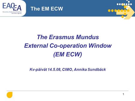1 The EM ECW The Erasmus Mundus External Co-operation Window (EM ECW) Kv-päivät 14.5.08, CIMO, Annika Sundbäck.