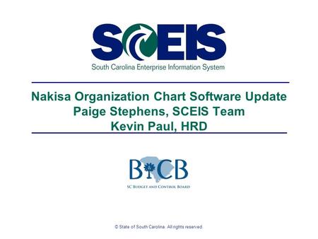© State of South Carolina. All rights reserved. Nakisa Organization Chart Software Update Paige Stephens, SCEIS Team Kevin Paul, HRD.
