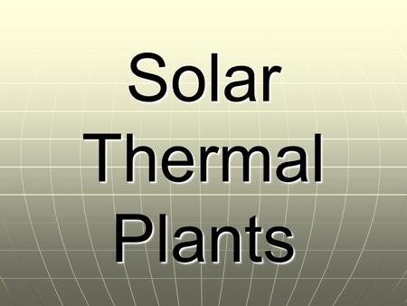 Solar Thermal Plants. Thermal Energy: Reliable source Reliable source Could potentially supply 10% U.S. energy demand Could potentially supply 10% U.S.