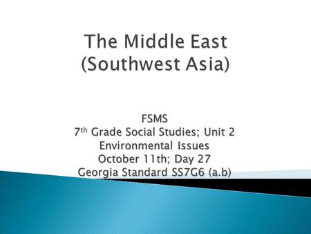FSMS 7 th Grade Social Studies; Unit 2 Environmental Issues October 11th; Day 27 Georgia Standard SS7G6 (a.b)
