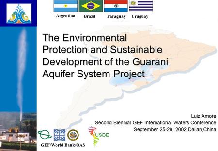 The Environmental Protection and Sustainable Development of the Guarani Aquifer System Project Luiz Amore Second Biennial GEF International Waters Conference.