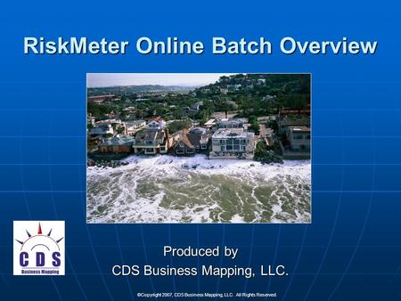 ©Copyright 2007, CDS Business Mapping, LLC. All Rights Reserved. RiskMeter Online Batch Overview Produced by CDS Business Mapping, LLC.