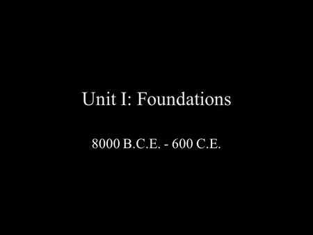 Unit I: Foundations 8000 B.C.E. - 600 C.E. Neolithic Cultures: The Dawn of Agriculture The “ new ” stone age was marked by the beginning of agriculture.