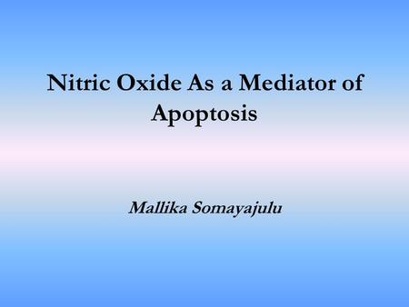 Nitric Oxide As a Mediator of Apoptosis Mallika Somayajulu.