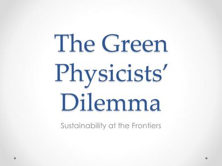 The Green Physicists’ Dilemma Sustainability at the Frontiers.