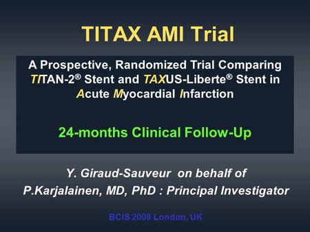 TITAX AMI Trial Y. Giraud-Sauveur on behalf of P.Karjalainen, MD, PhD : Principal Investigator BCIS 2009 London, UK A Prospective, Randomized Trial Comparing.