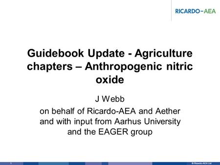 © Ricardo-AEA LtdRicardo-AEA in Confidence 1 Guidebook Update - Agriculture chapters – Anthropogenic nitric oxide J Webb on behalf of Ricardo-AEA and Aether.
