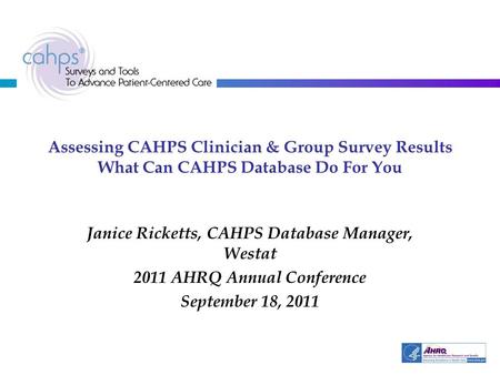 Assessing CAHPS Clinician & Group Survey Results What Can CAHPS Database Do For You Janice Ricketts, CAHPS Database Manager, Westat 2011 AHRQ Annual Conference.