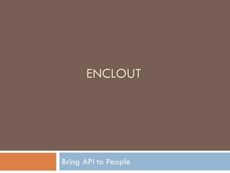 ENCLOUT Bring API to People. API Ecosystem Gap  Business Analysts  Good with spreadsheets  Limiting scripting or SQL skills  API Developers  Knowledge.