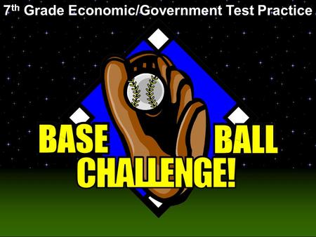 Baseball Challenge! 7 th Grade Economic/Government Test Practice.