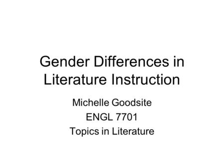 Gender Differences in Literature Instruction Michelle Goodsite ENGL 7701 Topics in Literature.
